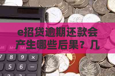 e招贷逾期还款会产生哪些后果？几天不还款会有什么影响？