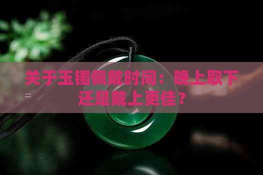 关于玉镯佩戴时间：晚上取下还是戴上更佳？