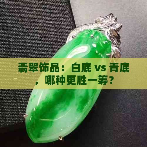 翡翠饰品：白底 vs 青底，哪种更胜一筹？