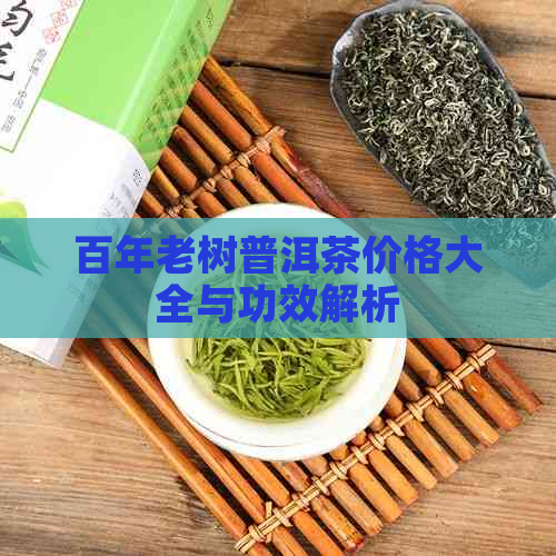 百年老树普洱茶价格大全与功效解析