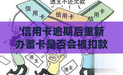 '信用卡逾期后重新办蓄卡是否会被扣款？安全吗？怎么办？'