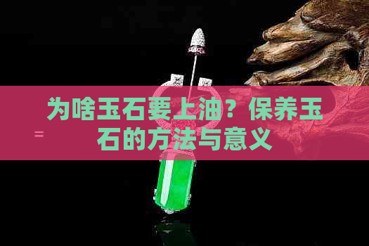 为啥玉石要上油？保养玉石的方法与意义