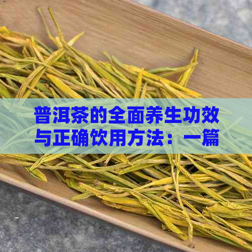 普洱茶的全面养生功效与正确饮用方法：一篇解决用户所有疑问的文章