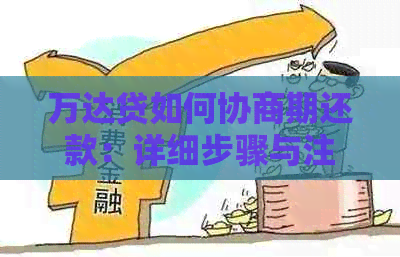 万达贷如何协商期还款：详细步骤与注意事项，解答您的疑虑