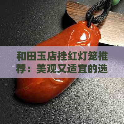 和田玉店挂红灯笼推荐：美观又适宜的选择