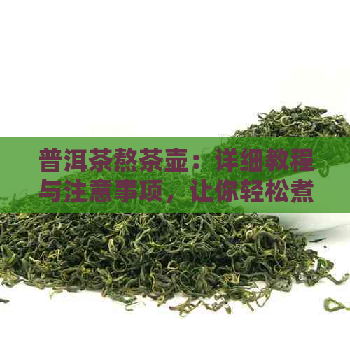 普洱茶熬茶壶：详细教程与注意事项，让你轻松煮出好味道！