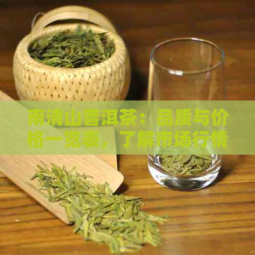 南清山普洱茶：品质与价格一览表，了解市场行情从这里开始