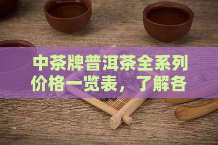 中茶牌普洱茶全系列价格一览表，了解各类产品价格及性价比