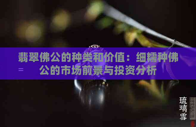 翡翠佛公的种类和价值：细糯种佛公的市场前景与投资分析