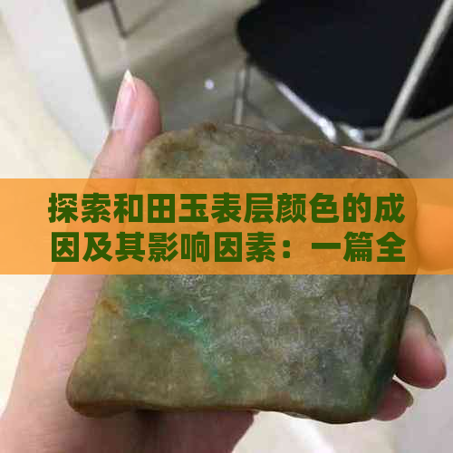 探索和田玉表层颜色的成因及其影响因素：一篇全面分析的文章-和田玉表层颜色成因未定