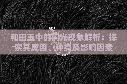 和田玉中的闪光现象解析：探索其成因、种类及影响因素