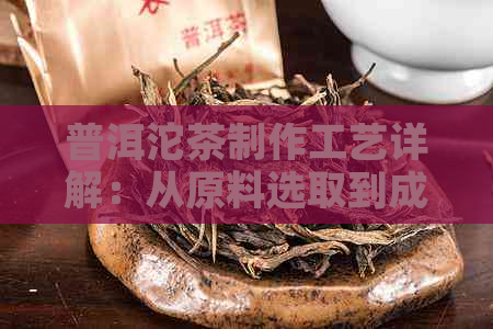 普洱沱茶制作工艺详解：从原料选取到成品呈现的全过程解析