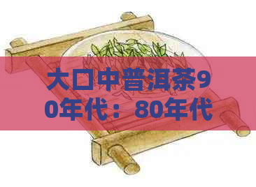 大口中普洱茶90年代：80年代老班章金雀价格行情。