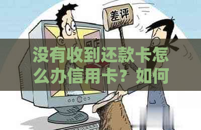 没有收到还款卡怎么办信用卡？如何处理信用卡还款提醒？