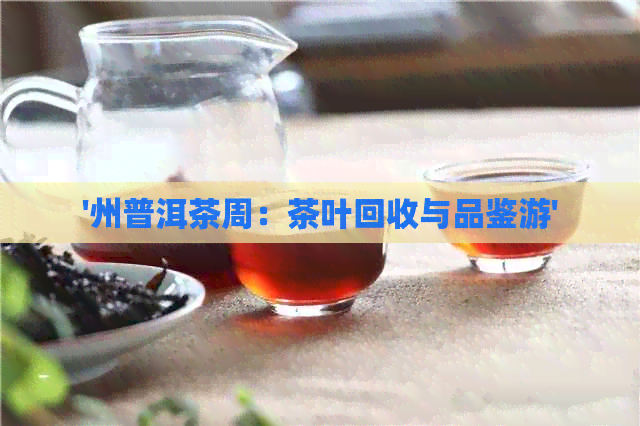 '州普洱茶周：茶叶回收与品鉴游'