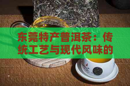 东莞特产普洱茶：传统工艺与现代风味的完美融合