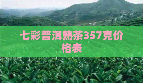 七彩普洱熟茶357克价格表