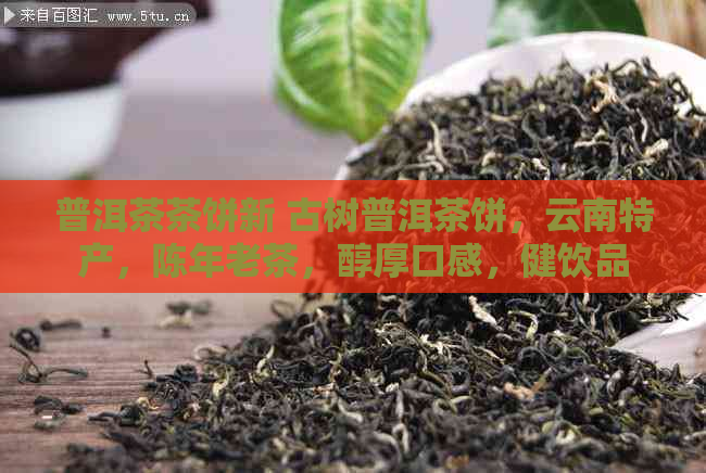 普洱茶茶饼新 古树普洱茶饼，云南特产，陈年老茶，醇厚口感，健饮品