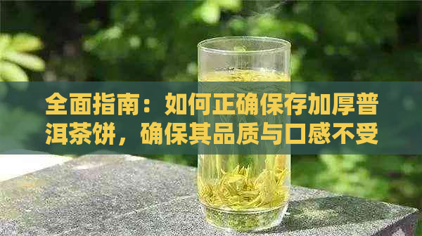 全面指南：如何正确保存加厚普洱茶饼，确保其品质与口感不受影响