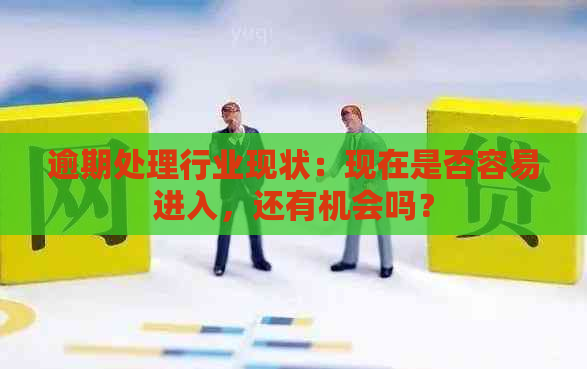 逾期处理行业现状：现在是否容易进入，还有机会吗？