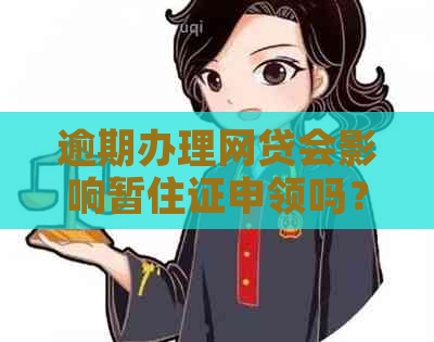 逾期办理网贷会影响暂住证申领吗？解答您的疑虑和相关问题