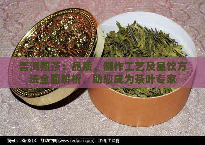 普洱熟茶：品质、制作工艺及品饮方法全面解析，助您成为茶叶专家