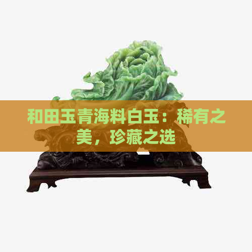 和田玉青海料白玉：稀有之美，珍藏之选