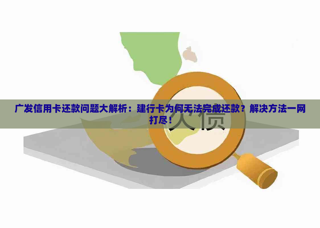 广发信用卡还款问题大解析：建行卡为何无法完成还款？解决方法一网打尽！