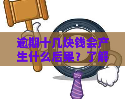 逾期十几块钱会产生什么后果？了解这些避免不必要的麻烦