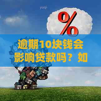 逾期10块钱会影响贷款吗？如何处理？会上吗？