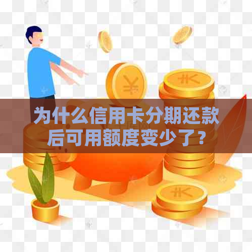 为什么信用卡分期还款后可用额度变少了？