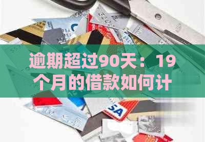 逾期超过90天：19个月的借款如何计算？了解所有相关信息和影响