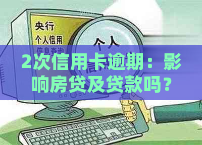 2次信用卡逾期：影响房贷及贷款吗？如何处理？