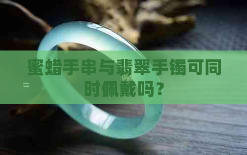 蜜蜡手串与翡翠手镯可同时佩戴吗？