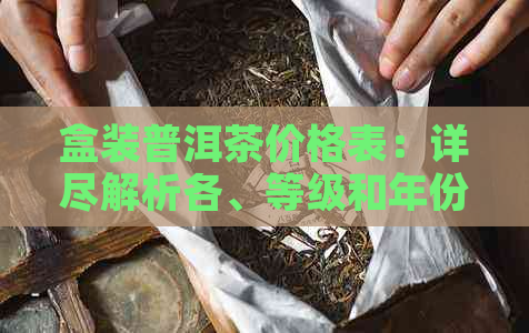 盒装普洱茶价格表：详尽解析各、等级和年份的价格信息