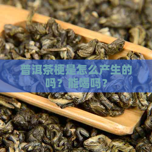 普洱茶梗是怎么产生的吗？能喝吗？