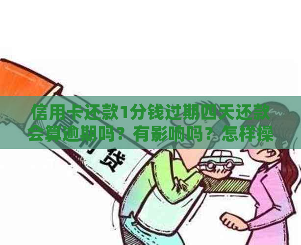 信用卡还款1分钱过期四天还款会算逾期吗？有影响吗？怎样操作？