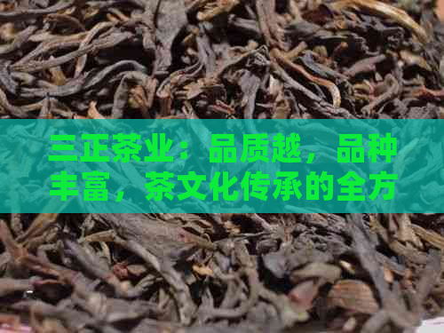 三正茶业：品质越，品种丰富，茶文化传承的全方位选择与满足