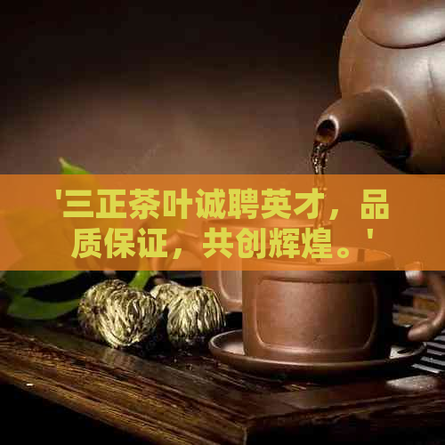 '三正茶叶诚聘英才，品质保证，共创辉煌。'