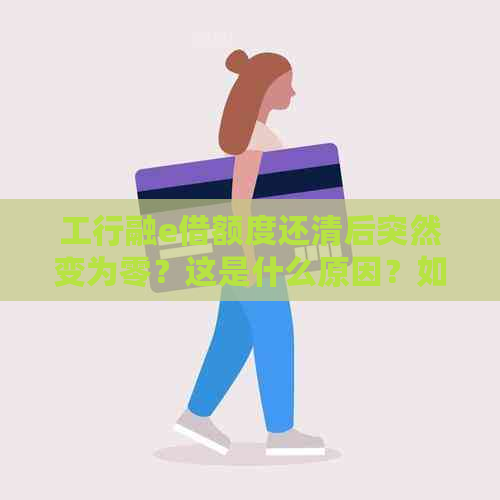 工行融e借额度还清后突然变为零？这是什么原因？如何解决？