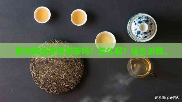 普洱茶熟茶有散茶吗？怎么喝？请告诉我。