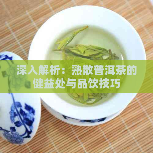 深入解析：熟散普洱茶的健益处与品饮技巧