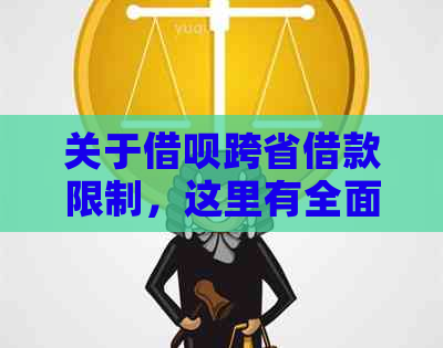 关于借呗跨省借款限制，这里有全面的解答和解决方案