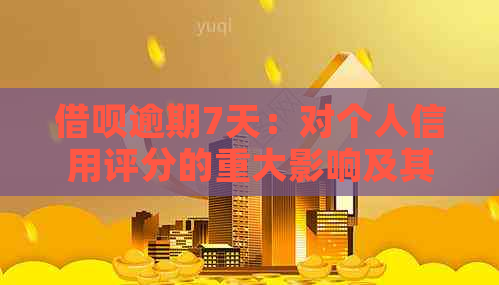 借呗逾期7天：对个人信用评分的重大影响及其解决方案