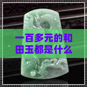 一百多元的和田玉都是什么玉