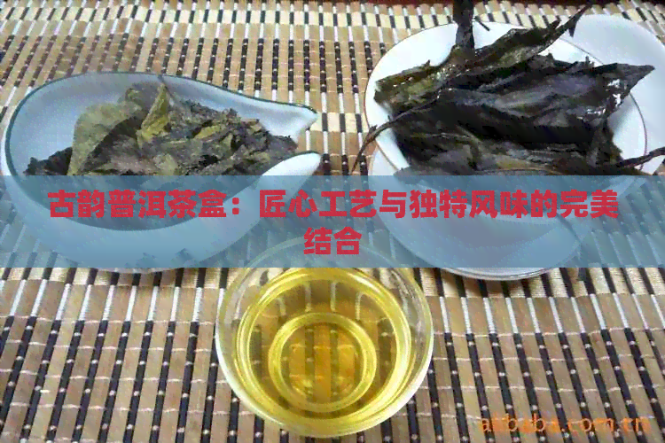 古韵普洱茶盒：匠心工艺与独特风味的完美结合