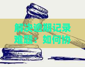 解决逾期记录难题：如何协助好友重塑良好信用记录