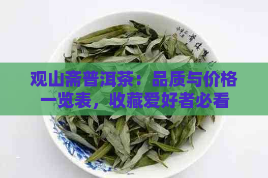 观山斋普洱茶：品质与价格一览表，收藏爱好者必看