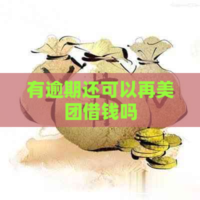 有逾期还可以再美团借钱吗