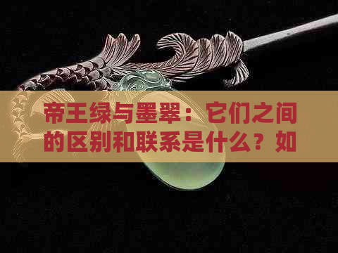 帝王绿与墨翠：它们之间的区别和联系是什么？如何区分两种翡翠？